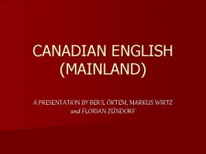 CANADIAN ENGLISH MAINLAND A PRESENTATION BY BERL KTEM