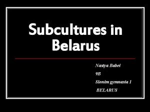 Subcultures in Belarus Nastya Babei 9 B Slonim