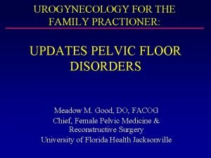UROGYNECOLOGY FOR THE FAMILY PRACTIONER UPDATES PELVIC FLOOR