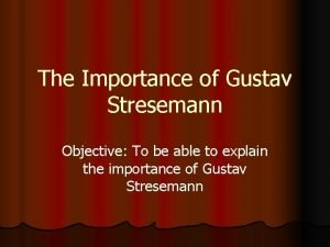 The Importance of Gustav Stresemann Objective To be