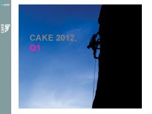 CAKE 2012 Q 1 Revitalizing CAKE We wish CAKE 2012 Q 1 Revitalizing CAKE We wish