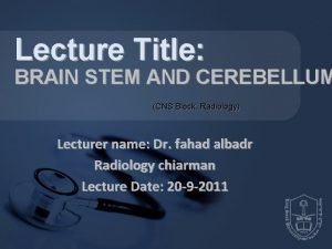 Lecture Title BRAIN STEM AND CEREBELLUM CNS Block