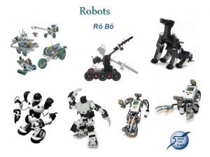 Robots R B A robot is an automatically