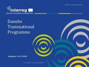 Danube Transnational Programme Stuttgart 19 12 2018 Overview