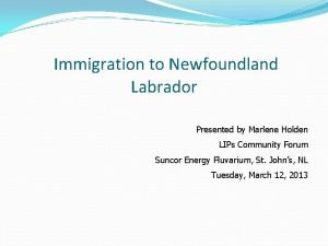 Immigration to Newfoundland Labrador Presented by Marlene Holden