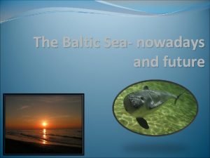 The Baltic Sea nowadays and future The Baltic