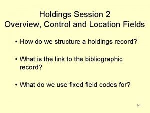 Holdings Session 2 Overview Control and Location Fields