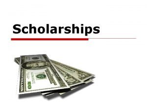Scholarships Scholarships o Free and underutilized o Different