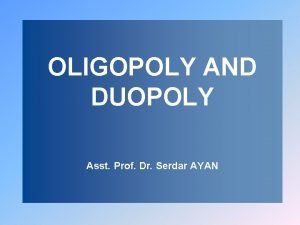 OLIGOPOLY AND DUOPOLY Asst Prof Dr Serdar AYAN