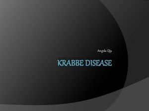 Angela Qiu KRABBE DISEASE What is galactocerebroside betagalactosidase