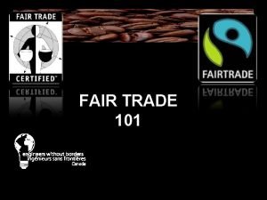 FAIR TRADE 101 What is Fair Trade Everyone