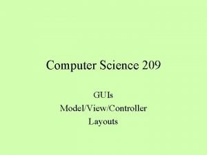 Computer Science 209 GUIs ModelViewController Layouts Graphical User