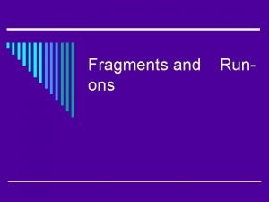 Fragments and ons Run Fragments o A part Fragments and ons Run Fragments o A part