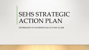 SEHS STRATEGIC ACTION PLAN INFORMATION TO GOVERNING FACULTY