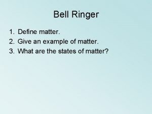 Bell Ringer 1 Define matter 2 Give an