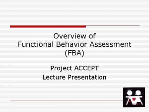 Overview of Functional Behavior Assessment FBA Project ACCEPT