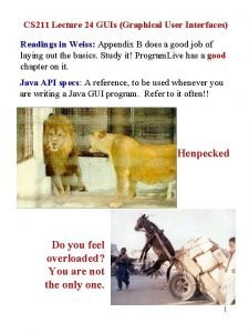 CS 211 Lecture 24 GUIs Graphical User Interfaces CS 211 Lecture 24 GUIs Graphical User Interfaces