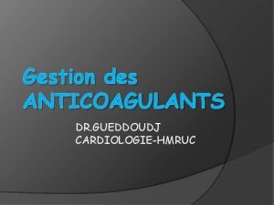 Gestion des ANTICOAGULANTS DR GUEDDOUDJ CARDIOLOGIEHMRUC Principes Problme