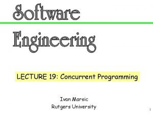 LECTURE 19 Concurrent Programming Ivan Marsic Rutgers University