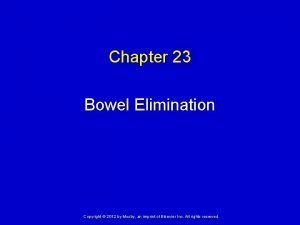 Chapter 23 Bowel Elimination Copyright 2012 by Mosby