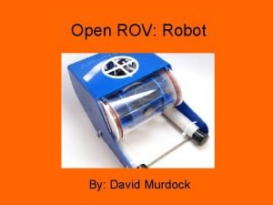 Open ROV Robot By David Murdock What is