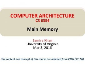 COMPUTER ARCHITECTURE CS 6354 Main Memory Samira Khan