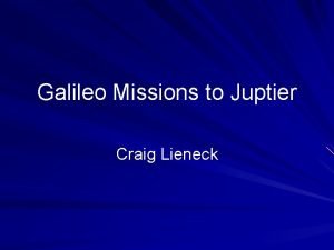 Galileo Missions to Juptier Craig Lieneck Galileo Spacecraft