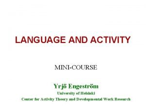 LANGUAGE AND ACTIVITY MINICOURSE Yrj Engestrm University of