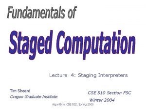 Lecture 4 Staging Interpreters Tim Sheard Oregon Graduate