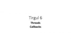 Tirgul 6 Threads Callbacks Threads OS can perform