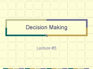 Decision Making Lecture 5 Decision Making Your company Decision Making Lecture 5 Decision Making Your company