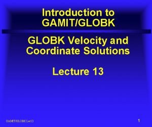 Introduction to GAMITGLOBK Velocity and Coordinate Solutions Lecture