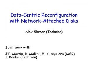 DataCentric Reconfiguration with NetworkAttached Disks Alex Shraer Technion