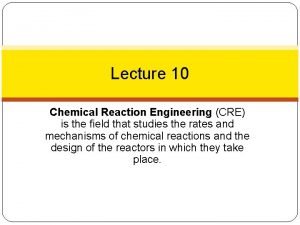 Lecture 10 Chemical Reaction Engineering CRE is the