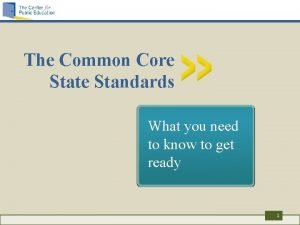 The Common Core State Standards What you need