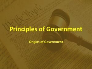 Principles of Government Origins of Government Govt and
