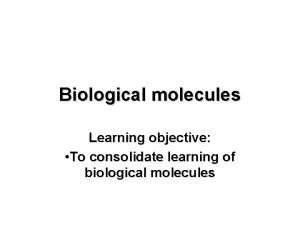 Biological molecules Learning objective To consolidate learning of