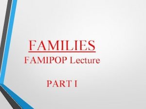 FAMILIES FAMIPOP Lecture PART I PART 1 1
