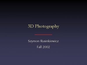 3 D Photography Szymon Rusinkiewicz Fall 2002 3