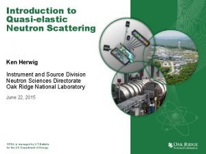 Introduction to Quasielastic Neutron Scattering Ken Herwig Instrument