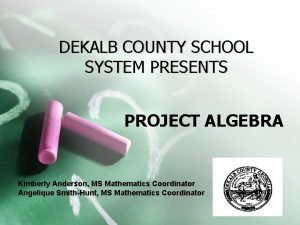 DEKALB COUNTY SCHOOL SYSTEM PRESENTS PROJECT ALGEBRA Kimberly