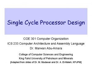 Single Cycle Processor Design COE 301 Computer Organization