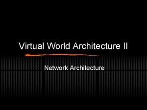 Virtual World Architecture II Network Architecture Styles of