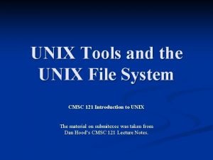 UNIX Tools and the UNIX File System CMSC UNIX Tools and the UNIX File System CMSC
