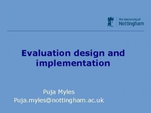 Evaluation design and implementation Puja Myles Puja mylesnottingham