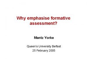 Why emphasise formative assessment Mantz Yorke Queens University