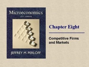 Chapter Eight Competitive Firms and Markets Topics Competition