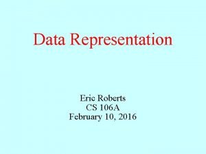Data Representation Eric Roberts CS 106 A February