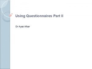 Using Questionnaires Part II Dr Ayaz Afsar Objectives