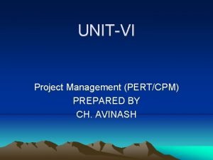 UNITVI Project Management PERTCPM PREPARED BY CH AVINASH